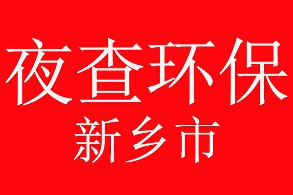 注意了，夜查环保，新乡市环境污染防治攻坚战在行动